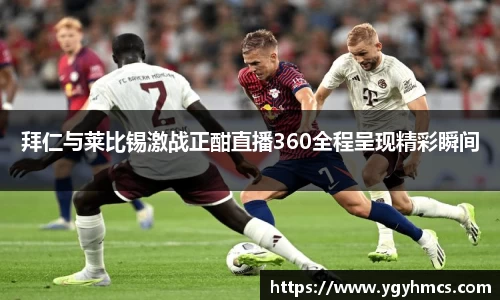 beats365拜仁与莱比锡激战正酣直播360全程呈现精彩瞬间