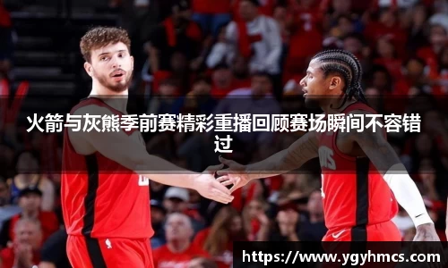 beats365火箭与灰熊季前赛精彩重播回顾赛场瞬间不容错过